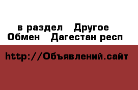  в раздел : Другое » Обмен . Дагестан респ.